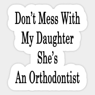 Don't Mess With My Daughter She's An Orthodontist Sticker